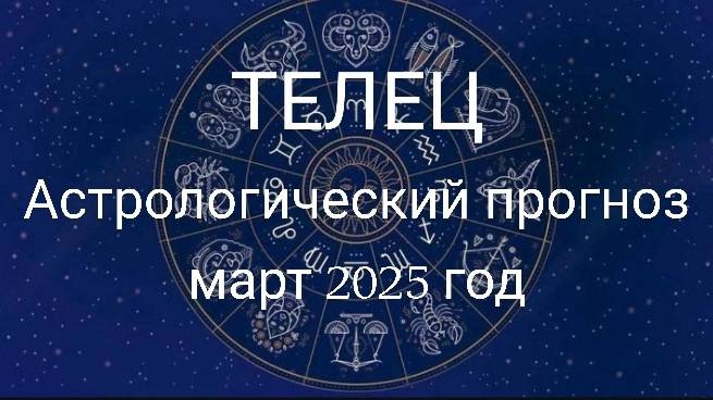Телец. Март 2025 год. Астрологический прогноз