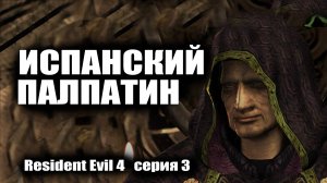 Испанский Палпатин /  Resident Evil 4  серия 3