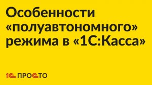 Инструкция по особенностям работы «полуавтономного» режима в «1С:Касса»