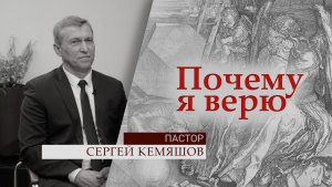 Пастор Сергей Кемяшов | Почему я верю