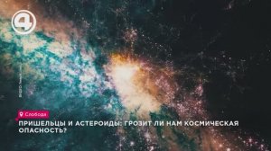 Пришельцы и астероиды: грозит ли нам космическая опасность?