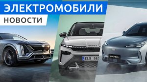 Электромобили Geely пришли в Россию, электро кроссовер Cadillac Lyriq-V, внедорожник Skoda Elroq