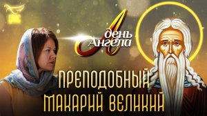 ПРЕПОДОБНЫЙ МАКАРИЙ ВЕЛИКИЙ. ДЕНЬ АНГЕЛА