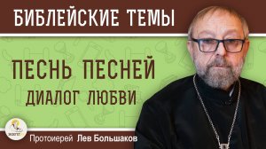 ПЕСНЬ ПЕСНЕЙ. Диалог любви. Протоиерей Лев Большаков