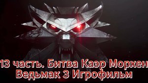 Ведьмак 3 nextgen 13 часть Битва за Каэрморхен Игрофильм   [4K 60fps]
