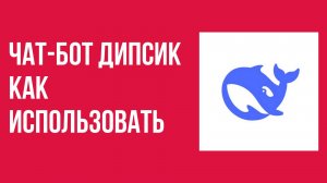 Чат-бот Дипсик как использовать и что он умеет