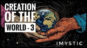 CREATION OF THE WORLD - 3 IMYSTIC