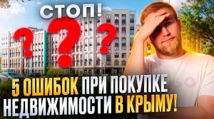 СТОП! 5 ГРУБЫХ ОШИБОК ПРИ ПОКУПКЕ НЕДВИЖИМОСТИ В КРЫМУ!