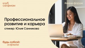 Профессиональное развитие и карьера. Юлия Санникова. Мини-форум Клуба селфмам