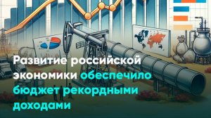 Развитие российской экономики обеспечило бюджет рекордными доходами