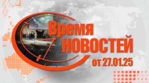 Время Новостей от 27.01.25