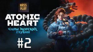 Идем на дно! Atomic Heart Чары морских глубин!