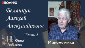 Белянкин Алексей Александрович. Часть 2.Проект "Я помню" Артема Драбкина. Минометчики.