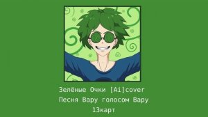 [AI]cover Зелёные очки, но голосом Вару из 13карт