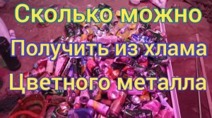 Сколько можно получить из хлама  цветного металла.