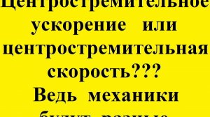 Центростремительное ускорение или центростремительная скорость??? Механики будут разные.