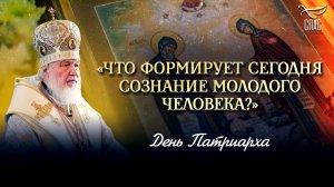 «ЧТО ФОРМИРУЕТ СЕГОДНЯ СОЗНАНИЕ МОЛОДОГО ЧЕЛОВЕКА?» / ДЕНЬ ПАТРИАРХА