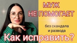 МУЖ не хочет ПОМОГАТЬ. Как сделать так, чтобы начал помогать? // БЕЗ СКАНДАЛОВ и РАЗВОДА