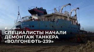 Специалисты начали демонтаж танкера "Волгонефть-239"