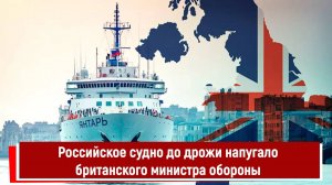 Российское судно до дрожи напугало британского министра обороны