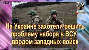 На Украине захотели решить проблему набора в ВСУ вводом западных войск