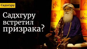 Садхгуру видел призраков?