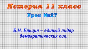 История 11 класс (Урок№27 - Б.Н. Ельцин – единый лидер демократических сил.)