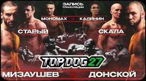 TOP DOG 27 | Мизаушев VS Спицын, Старый VS Скала, Мономах VS Калинин