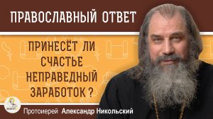 ПРИНЕСЁТ ЛИ СЧАСТЬЕ НЕПРАВЕДНЫЙ ЗАРАБОТОК ? Протоиерей Александр Никольский