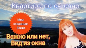 Квартира по суточно. История, страных гостей. Какие у вас бывают гости? Вид из окна, Важно  или нет