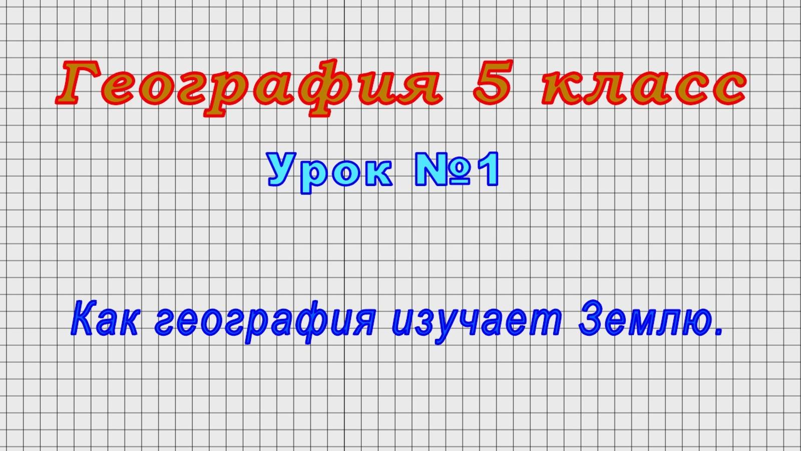 География 5 класс (Урок№1 - Как география изучает Землю.)