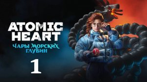 Atomic Heart (Атомик Харт )  DLC-3 Чары морских глубин #1 Прохождение