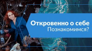 Откровенно о себе. Познакомимся?