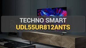 Обзор TECHNO Smart UDL55UR812ANTS: современный 4K-телевизор с умными функциями