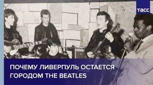 Почему Ливерпуль остается городом The Beatles