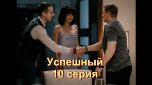 Подробный пересказ сериала "Успешный" 10 серия 2 сезон