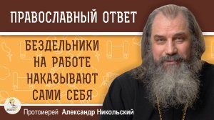 БЕЗДЕЛЬНИКИ НА РАБОТЕ НАКАЗЫВАЮТ САМИ СЕБЯ. Протоиерей Александр Никольский