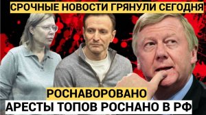 АШАЛЕТЬ!! АРЕСТОВАТЬ ЧУБАЙСА! ФСБ начали В Москве АРЕСТЫ менеджеров РОСНАНО