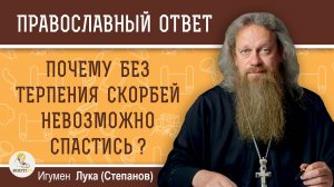 ПОЧЕМУ БЕЗ ТЕРПЕНИЯ СКОРБЕЙ НЕВОЗМОЖНО СПАСТИСЬ?  Игумен Лука (Степанов)