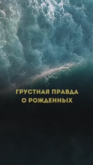 ГРУСТНАЯ ПРАВДА
О РОЖДЕННЫХ: