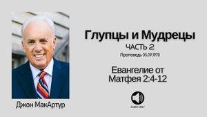 Глупцы и Мудрецы - Часть 2【Матфея 2:1-14】Джон МакАртур