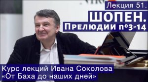 Лекция 51. Фридерик Шопен. Прелюдии № 3-14. | Композитор Иван Соколов о музыке.