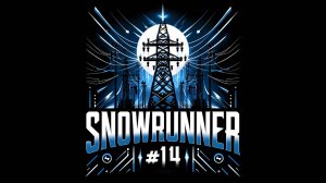 SNOWRUNNER #14. ЛЭП и мосты к буровым станциям