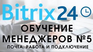Битрикс 24. Урок №5 Как пользоваться менеджеру. Подключение почты, работа с почтой!