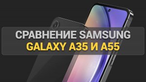 Сравнение Samsung Galaxy A35 и A55: какой смартфон выбрать? Подробный обзор