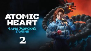 Atomic Heart (Атомик Харт ) DLC-3 Чары морских глубин #2 Прохождение