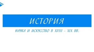 9 класс - Всеобщая История -  Наука и искусство в XVIII-XIX  вв.