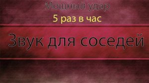 Мощный удар с интервалами 5 раз за час. Звук для шумных соседей