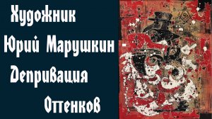 Художник Юрий Марушкин - Депривация Оттенков