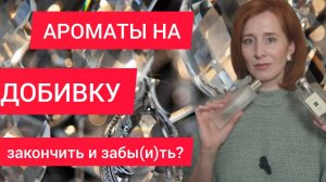 АРОМАТЫ НА ДОБИВКУ / ЗАКОНЧИТЬ И ЗАБЫ(И)ТЬ? ОСТАТКИ ВО ФЛАКОНАХ